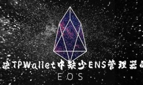 如何解决TPWallet中缺少ENS管理器的问题？