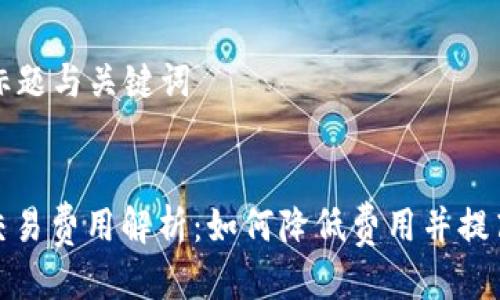 思考的 标题与关键词
数字钱包交易费用解析:如何降低费用并提高交易效率