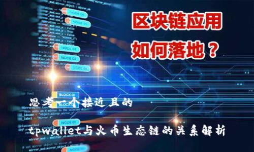 思考一个接近且的

tpwallet与火币生态链的关系解析