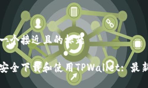 思考一个接近且的标题

如何安全下载和使用TPWallet: 最新指南