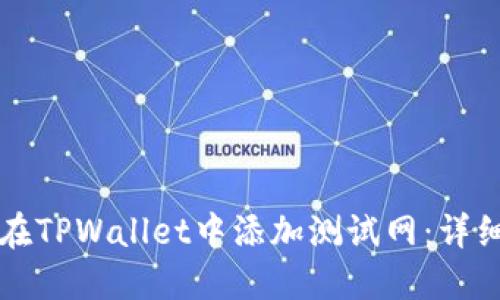 如何在TPWallet中添加测试网：详细指南