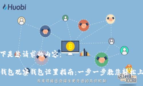 以下是您请求的内容：

TP钱包观察钱包设置指南：一步一步教您轻松上线