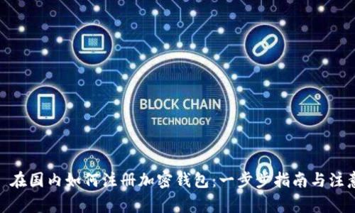 建议: 在国内如何注册加密钱包:一步步指南与注意事项