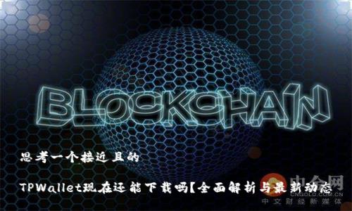 思考一个接近且的
TPWallet现在还能下载吗?全面解析与最新动态