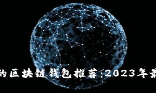 最实用的区块链钱包推荐：2023年最佳选择