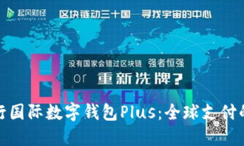 : 央行国际数字钱包Plus：全球支付的未来