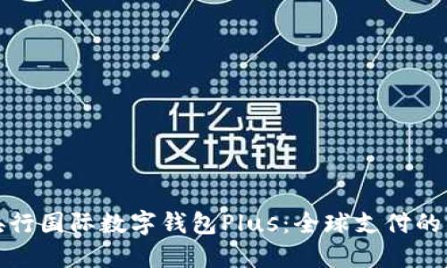 : 央行国际数字钱包Plus：全球支付的未来