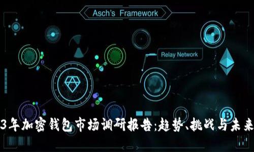 2023年加密钱包市场调研报告：趋势、挑战与未来展望