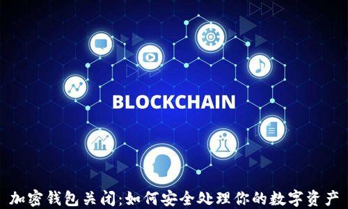 
加密钱包关闭：如何安全处理你的数字资产