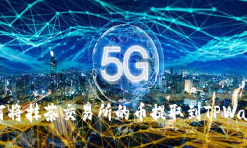 如何将抹茶交易所的币提取到TPWallet