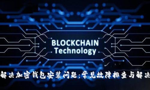 如何解决加密钱包安装问题：常见故障排查与解决方案