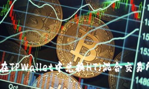 : 如何在TPWallet中兑换HT（混合交易所代币）