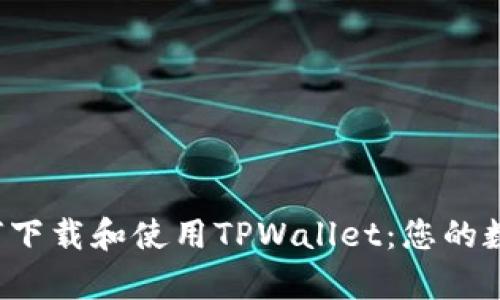  全方位解析如何下载和使用TPWallet：您的数字资产管理利器