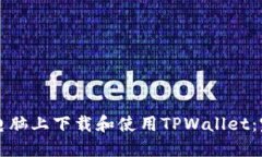 如何在电脑上下载和使用