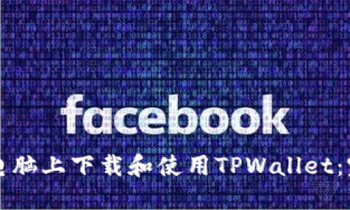 如何在电脑上下载和使用TPWallet：完整指南
