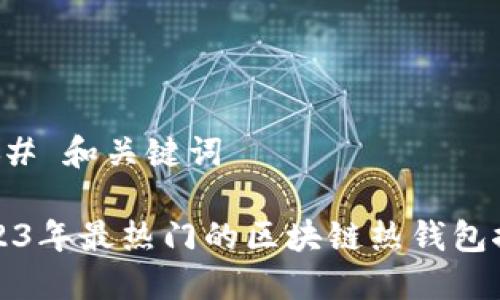 ### 和关键词

2023年最热门的区块链热钱包推荐