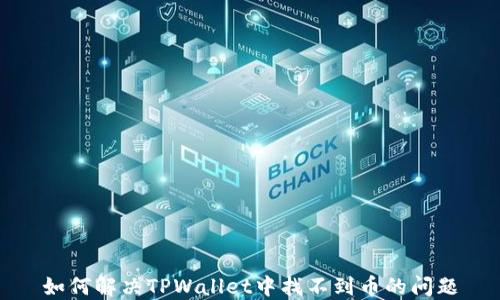 
如何解决TPWallet中找不到币的问题