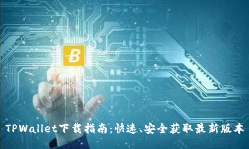 TPWallet下载指南：快速、安全获取最新版本