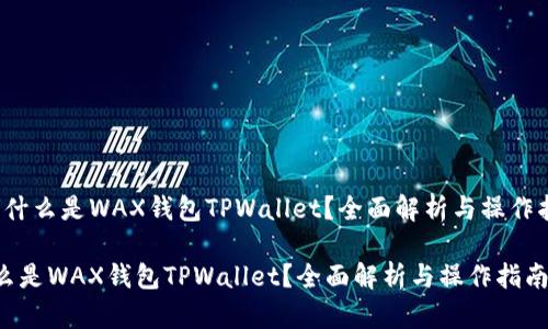 1. 什么是WAX钱包TPWallet？全面解析与操作指南

什么是WAX钱包TPWallet？全面解析与操作指南