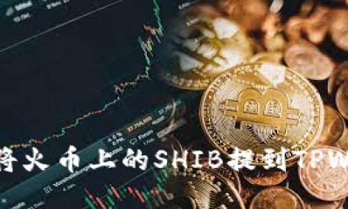 如何将火币上的SHIB提到TPWallet