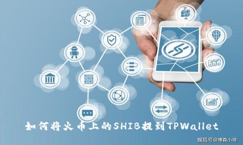如何将火币上的SHIB提到TPWallet