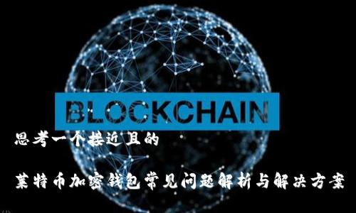 思考一个接近且的

莱特币加密钱包常见问题解析与解决方案