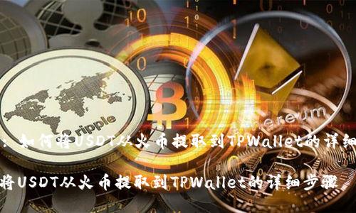 Title: 如何将USDT从火币提取到TPWallet的详细步骤

如何将USDT从火币提取到TPWallet的详细步骤