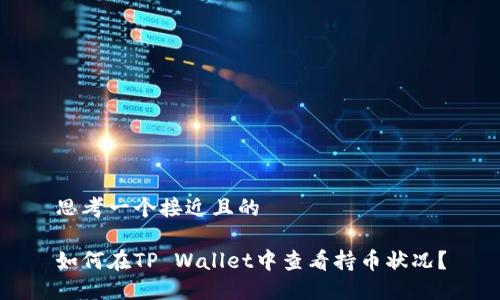 思考一个接近且的
如何在TP Wallet中查看持币状况?