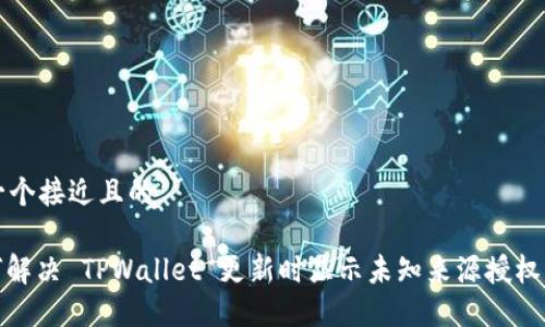 思考一个接近且的

: 如何解决 TPWallet 更新时显示未知来源授权的问题