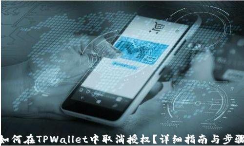 
如何在TPWallet中取消授权？详细指南与步骤