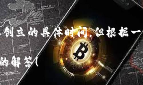 tpwallet是一个数字资产钱包，主要用于管理和交易区块链资产。虽然我没有确切的信息来确认其创立的具体时间，但根据一些资料和网络信息，大约可以推测出tpwallet在认识和使用区块链资产日益增加的背景下被创建。

若您要深入了解tpwallet或者对此有其他问题，提供更多的上下文或信息将有助于我给出更详细的解答！