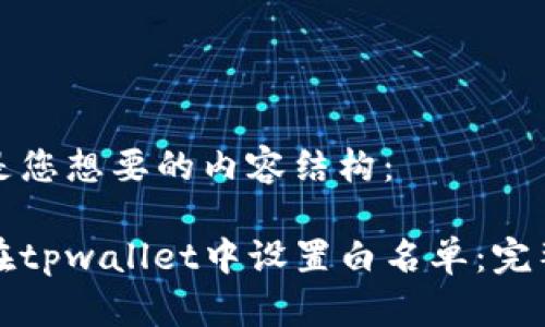 下面是您想要的内容结构：

如何在tpwallet中设置白名单：完整指南