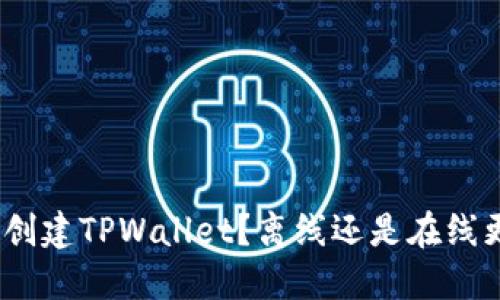 : 如何创建TPWallet？离线还是在线更合适？