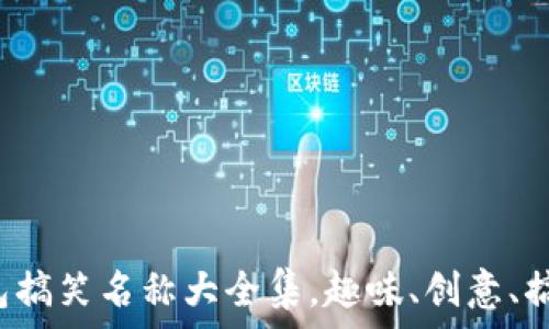   
数字钱包搞笑名称大全集，趣味、创意、搞笑、支付