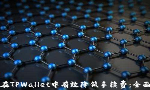 
如何在TPWallet中有效降低手续费：全面指南
