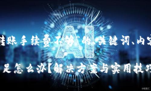 以下是关于“tpwallet转账手续费不够”的、关键词、内容大纲及详细问题分析。

tpwallet转账手续费不足怎么办？解决方案与实用技巧