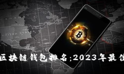 WoToken区块链钱包排名：2023年最佳选项分析