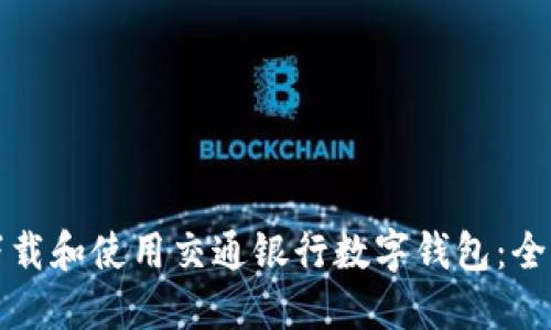 如何下载和使用交通银行数字钱包：全面指南