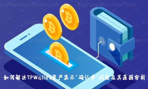 如何解决TPWallet资产显示“确认中”问题及其原因分析