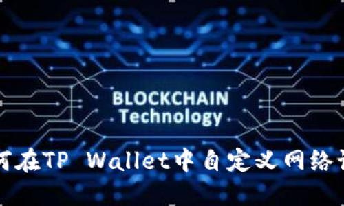 如何在TP Wallet中自定义网络设置