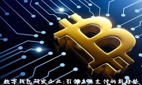 
数字钱包研发企业：引领未来支付的新趋势