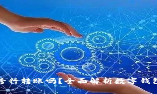 数字钱包能跨行转账吗?全面解析数字钱包的转账功能
