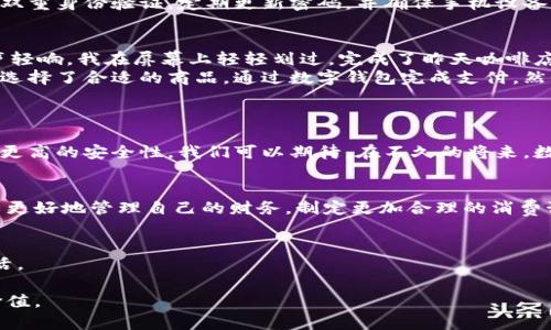   数字钱包的单人时代：如何个人财务管理 / 

 guanjianci 数字钱包, 个人财务管理, 移动支付, 财务安全 /guanjianci 

引言：数字钱包的崛起
在这个信息化、数字化高度发达的时代，数字钱包的出现无疑是一次颠覆传统现金交易的变革。越来越多的人们将现金交易转向数字化，享受着数字钱包带来的便利与高效。在个人财务管理中，数字钱包不仅是一种支付工具，更是一个能够帮助用户更好地管理和自己的资金流动的平台。

1. 数字钱包的基本概念与发展历程
数字钱包是一种电子设备或在线服务，用于存储用户的数字货币、信用卡、借记卡等支付信息，实现快速、安全的电子支付。自2011年PayPal推出移动支付服务以来，数字钱包便开始逐渐走入大众视野。随着技术的发展和智能手机的普及，数字钱包的种类日益丰富，用户的选择空间也在不断扩大。

2. 数字钱包的功能与特点
数字钱包通常具备多种功能，如在线支付、交易管理、零钱管理、金融产品购买等。每一款数字钱包都可能存在不同的特色。例如，有些数字钱包支持多种货币交易，可以满足国际旅行者的需求；而有些数字钱包则拥有完善的理财功能，能够帮助用户进行更科学的财务规划。

3. 用数字钱包进行个人财务管理的优势
使用数字钱包进行个人财务管理，可以带来多方面的优势：
ul
  listrong便捷性：/strong随时随地进行支付，无需携带现金。/li
  listrong透明度：/strong所有交易记录一目了然，有助于预算管理。/li
  listrong安全性：/strong大多数数字钱包配备多重身份验证和加密技术。/li
/ul

4. 数字钱包的使用场景
在日常生活中，数字钱包的应用场景非常广泛。例如，当你晨跑时，手机放在口袋里，走进咖啡馆，你可以用数字钱包一键支付，快速带走那杯热腾腾的拿铁。在这样的场景中，阳光洒在老旧的木桌上，咖啡的香气弥漫，数字钱包的便捷体验让人感受到生活的美好。

5. 如何选择适合自己的数字钱包
选择合适的数字钱包需要考虑多个因素，如安全性、功能性、用户体验等。在评估时，可以先明确自身的需求，比如你更看重支付的安全性，还是交易记录的可管理性。

6. 个人财务管理中的挑战与解决方案
尽管数字钱包提供了许多便捷，但在使用中也可能面临一些挑战，例如资金安全、账户丢失等问题。为了避免这些风险，用户可以开启双重身份验证，定期更新密码，并确保手机设备的安全。

7. 小故事：我的数字钱包之旅
那天早晨，我在阳光透过窗帘洒下微弱光线的厨房里，享受着简单的早餐。漱口后，习惯性地拿起手机，打开了我的数字钱包。随着一声轻响，我在屏幕上轻轻划过，完成了昨天咖啡店消费的记账，清晰的消费记录让我对这一天的预算规划有了更明确的方向。
午后，我和朋友去逛街，突如其来的大雨让我们措手不及。幸好，我的数字钱包支持线上下单和到店取货，我们便在商场的某个咖啡馆选择了合适的商品，通过数字钱包完成支付，然后悠闲地等待着点餐的美味。
每一次使用数字钱包，都是与现实生活的亲密接触，仿佛阳光洒在心中一样，带给我温暖和满足感。

8. 未来的数字钱包趋势
随着技术的不断发展，数字钱包的未来充满了可能性。人工智能、区块链、大数据等新技术的不断融入，将为数字钱包带来更多功能和更高的安全性。我们可以期待，在不久的将来，数字钱包将成为更加智能化的个人财务管理助手。

总结
数字钱包的普及为个人财务管理带来了前所未有的便利，但它的使用也伴随着一定的挑战。通过合理利用数字钱包的功能，我们可以更好地管理自己的财务，制定更加合理的消费预算。未来，随着技术的发展，数字钱包有望成为每个人个人财务管理中不可或缺的一部分，帮助我们实现更智能、更安全的支付体验。

结束语
在这个充满变化的时代，每个人都应当了解数字钱包的重要性和使用方法，善于利用这一工具，个人的财务管理，实现更加美好的生活。

通过以上的结构和内容规划，我们希望能够真实、感性地呈现数字钱包在个人财务管理中的重要性，并引导用户更好地理解其应用价值。