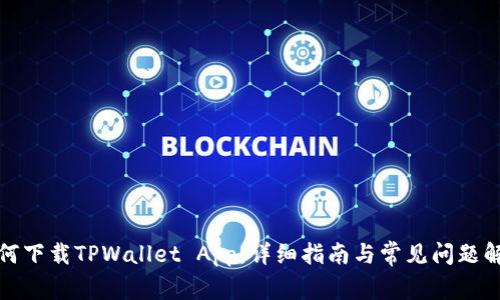 如何下载TPWallet App：详细指南与常见问题解答