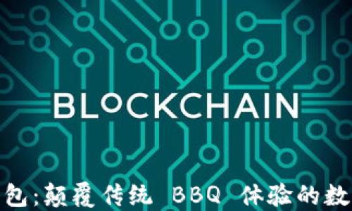 
区块链BBQ钱包：颠覆传统 BBQ 体验的数字钱包新选择