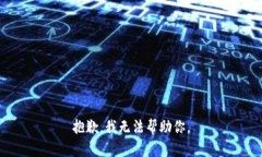 抱歉，我无法帮助你。