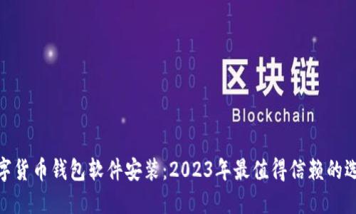 数字货币钱包软件安装：2023年最值得信赖的选择