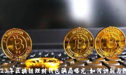 
2023年区块链理财钱包骗局曝光：如何识别与防范