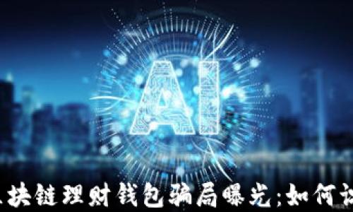 
2023年区块链理财钱包骗局曝光：如何识别与防范