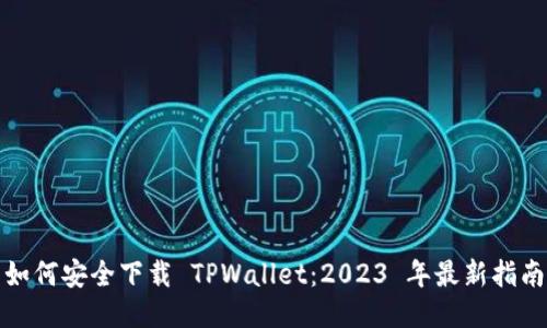 如何安全下载 TPWallet：2023 年最新指南